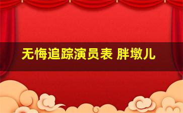 无悔追踪演员表 胖墩儿